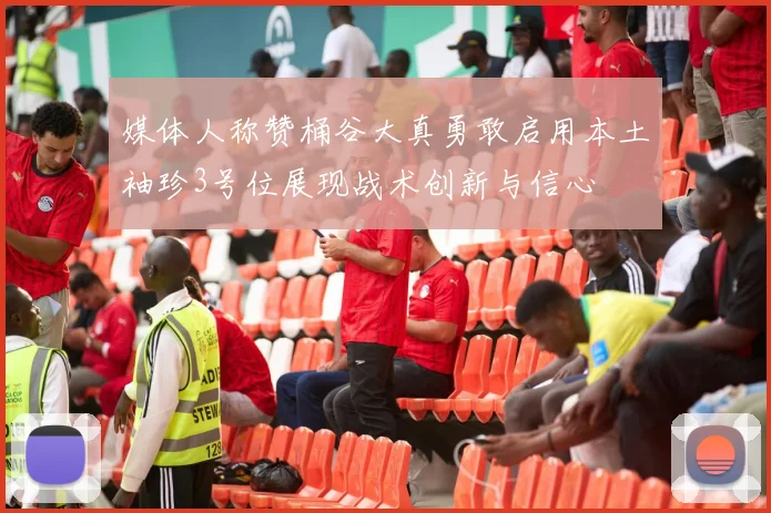 媒体人称赞桶谷大真勇敢启用本土袖珍3号位展现战术创新与信心