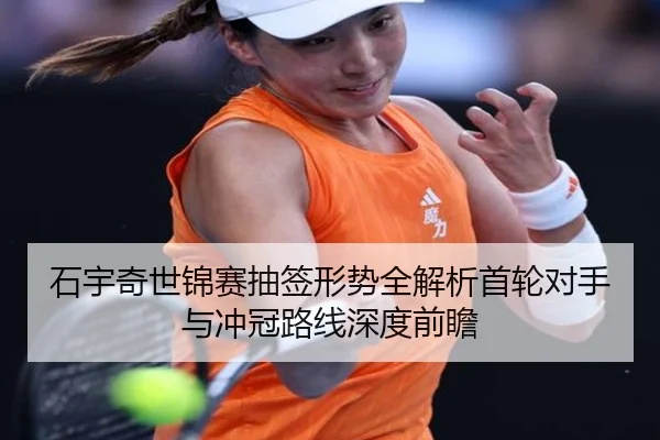 石宇奇世锦赛抽签形势全解析首轮对手与冲冠路线深度前瞻