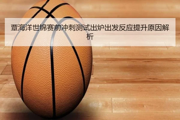 覃海洋世锦赛前冲刺测试出炉出发反应提升原因解析