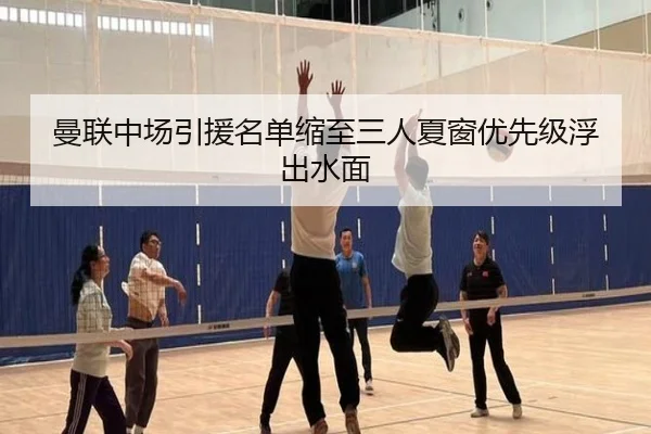 曼联中场引援名单缩至三人夏窗优先级浮出水面
