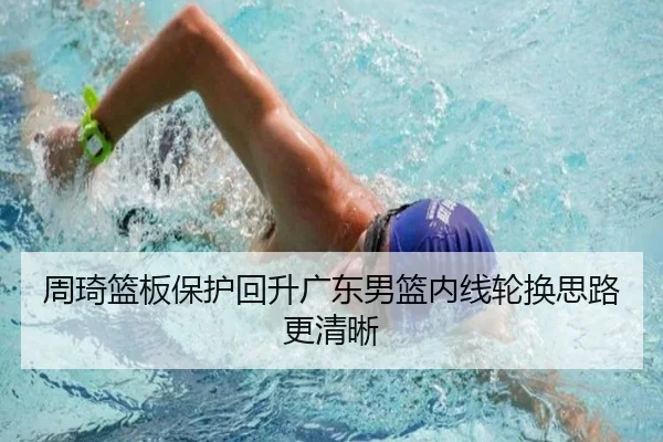 周琦篮板保护回升广东男篮内线轮换思路更清晰